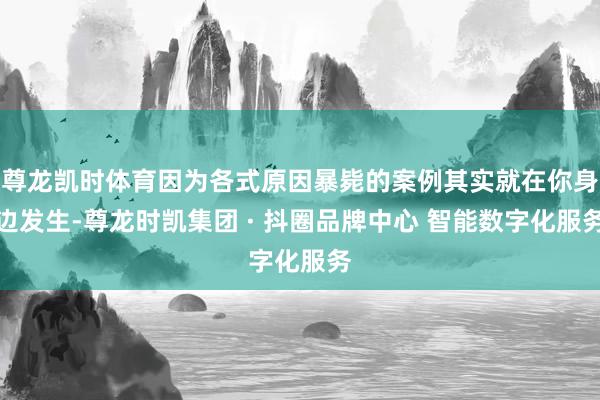 尊龙凯时体育因为各式原因暴毙的案例其实就在你身边发生-尊龙时凯集团 · 抖圈品牌中心 智能数字化服务