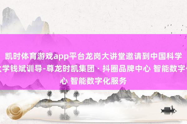凯时体育游戏app平台龙岗大讲堂邀请到中国科学时刻大学钱斌训导-尊龙时凯集团 · 抖圈品牌中心 智能数字化服务