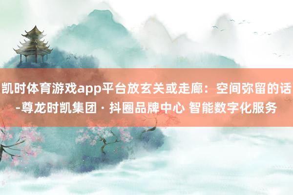 凯时体育游戏app平台放玄关或走廊：空间弥留的话-尊龙时凯集团 · 抖圈品牌中心 智能数字化服务