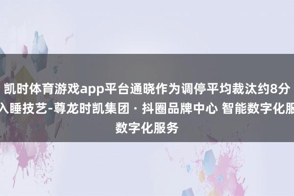 凯时体育游戏app平台通晓作为调停平均裁汰约8分钟入睡技艺-尊龙时凯集团 · 抖圈品牌中心 智能数字化服务