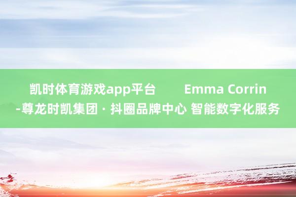 凯时体育游戏app平台        Emma Corrin-尊龙时凯集团 · 抖圈品牌中心 智能数字化服务