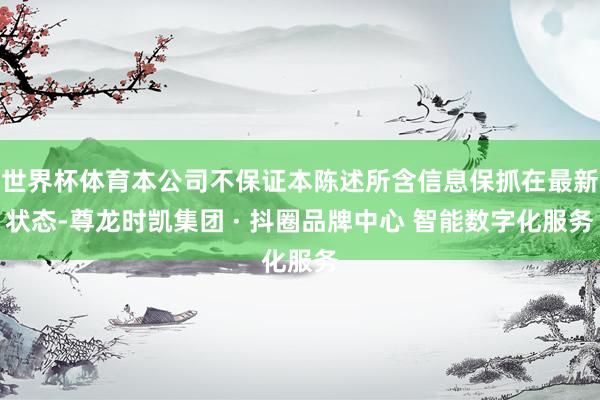 世界杯体育本公司不保证本陈述所含信息保抓在最新状态-尊龙时凯集团 · 抖圈品牌中心 智能数字化服务